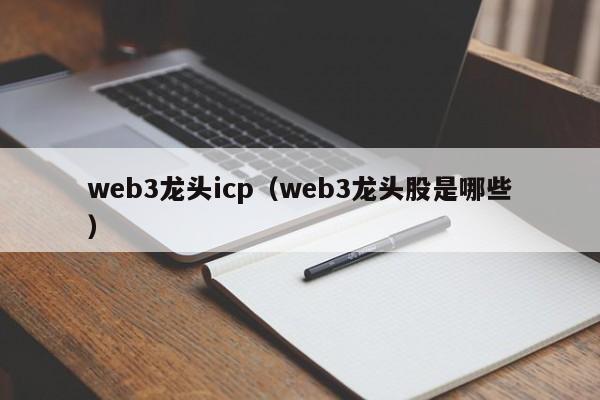 web3龙头icp（web3龙头股是哪些） 第1张